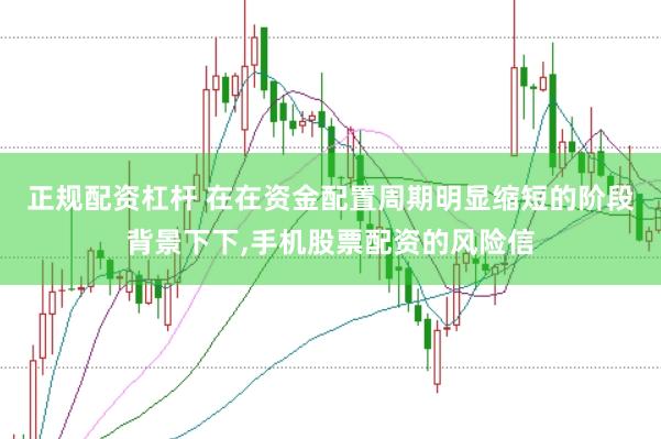 正规配资杠杆 在在资金配置周期明显缩短的阶段背景下下，手机股票配资的风险信