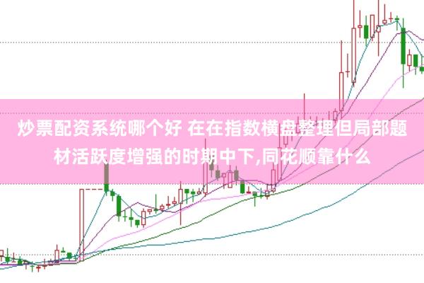 炒票配资系统哪个好 在在指数横盘整理但局部题材活跃度增强的时期中下，同花顺靠什么