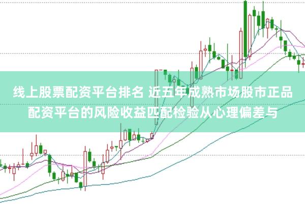 线上股票配资平台排名 近五年成熟市场股市正品配资平台的风险收益匹配检验从心理偏差与