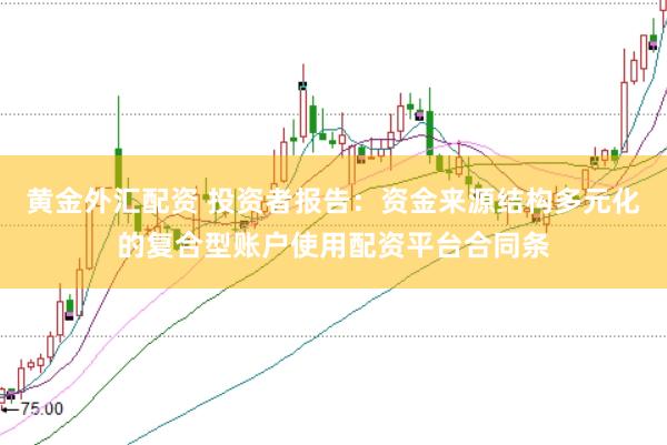 黄金外汇配资 投资者报告：资金来源结构多元化的复合型账户使用配资平台合同条