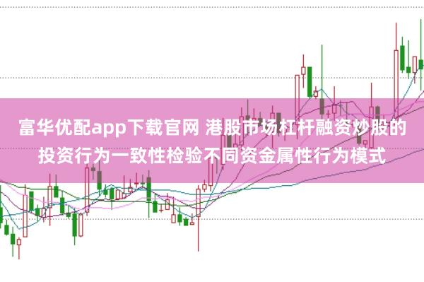 富华优配app下载官网 港股市场杠杆融资炒股的投资行为一致性检验不同资金属性行为模式