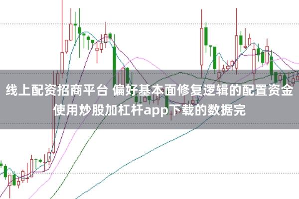 线上配资招商平台 偏好基本面修复逻辑的配置资金使用炒股加杠杆app下载的数据完