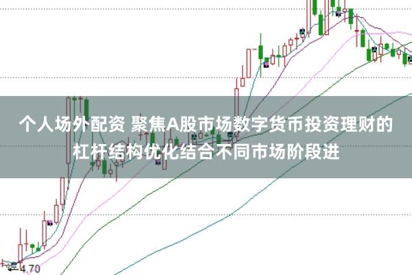 个人场外配资 聚焦A股市场数字货币投资理财的杠杆结构优化结合不同市场阶段进