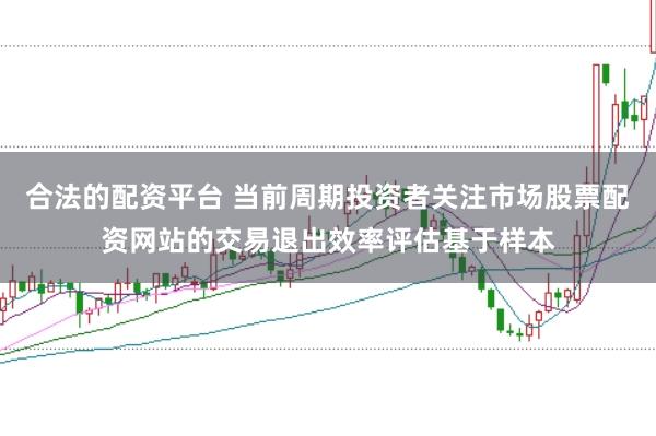 合法的配资平台 当前周期投资者关注市场股票配资网站的交易退出效率评估基于样本