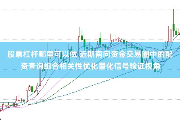 股票杠杆哪里可以做 近期南向资金交易圈中的配资查询组合相关性优化量化信号验证视角