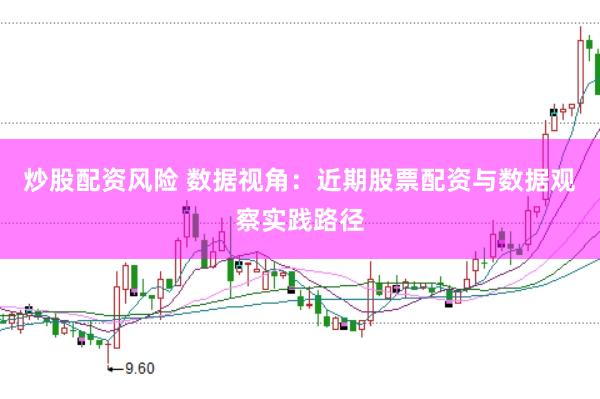 炒股配资风险 数据视角：近期股票配资与数据观察实践路径