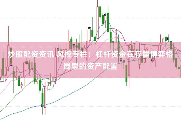 炒股配资资讯 风控专栏：杠杆资金在存量博弈格局里的资产配置