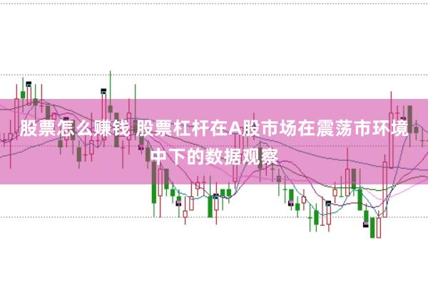 股票怎么赚钱 股票杠杆在A股市场在震荡市环境中下的数据观察