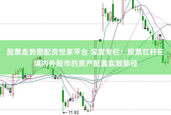 股票走势图配资世家平台 深度专栏：股票杠杆在境内外股市的资产配置实践路径
