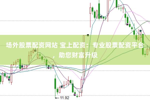 场外股票配资网站 宝上配资：专业股票配资平台，助您财富升级