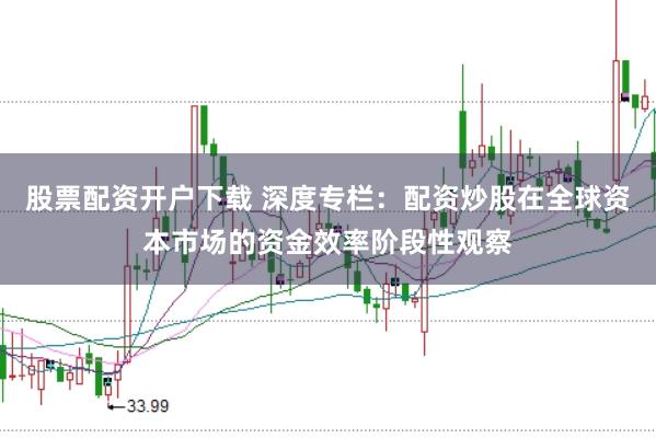 股票配资开户下载 深度专栏：配资炒股在全球资本市场的资金效率阶段性观察