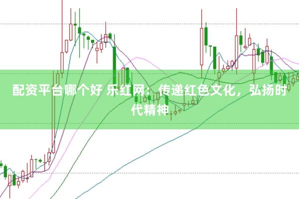 配资平台哪个好 乐红网：传递红色文化，弘扬时代精神
