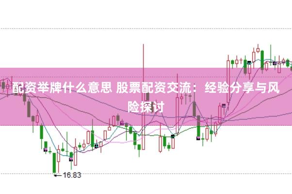 配资举牌什么意思 股票配资交流:经验分享与风险探讨