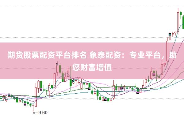 期货股票配资平台排名 象泰配资：专业平台，助您财富增值