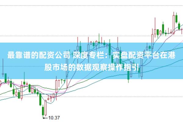 最靠谱的配资公司 深度专栏：实盘配资平台在港股市场的数据观察操作指引