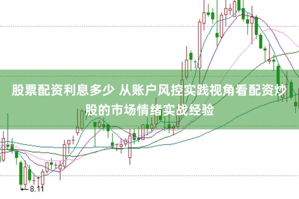 股票配资利息多少 从账户风控实践视角看配资炒股的市场情绪实战经验