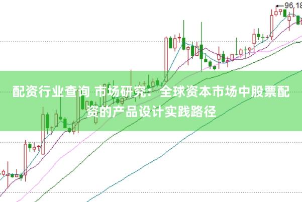 配资行业查询 市场研究：全球资本市场中股票配资的产品设计实践路径