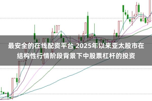 最安全的在线配资平台 2025年以来亚太股市在结构性行情阶段背景下中股票杠杆的投资