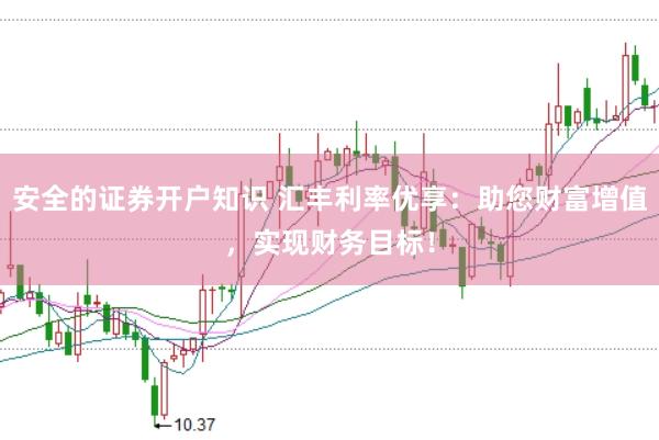 安全的证券开户知识 汇丰利率优享：助您财富增值，实现财务目标！