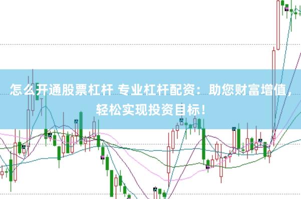 怎么开通股票杠杆 专业杠杆配资：助您财富增值，轻松实现投资目标！