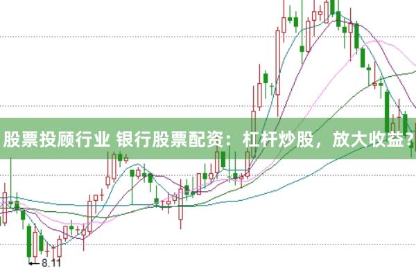股票投顾行业 银行股票配资：杠杆炒股，放大收益？