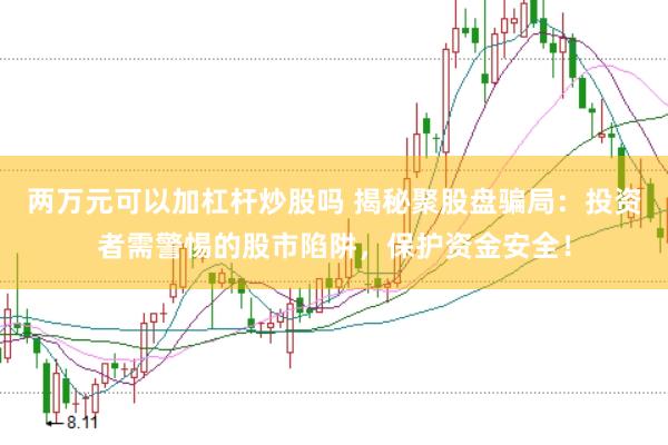 两万元可以加杠杆炒股吗 揭秘聚股盘骗局：投资者需警惕的股市陷阱，保护资金安全！