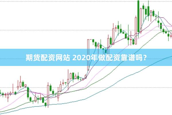 期货配资网站 2020年做配资靠谱吗？