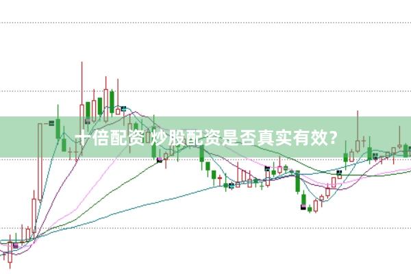 十倍配资 炒股配资是否真实有效？
