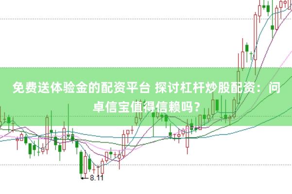 免费送体验金的配资平台 探讨杠杆炒股配资：问卓信宝值得信赖吗？