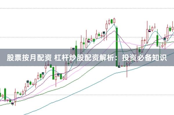 股票按月配资 杠杆炒股配资解析：投资必备知识