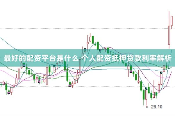 最好的配资平台是什么 个人配资抵押贷款利率解析