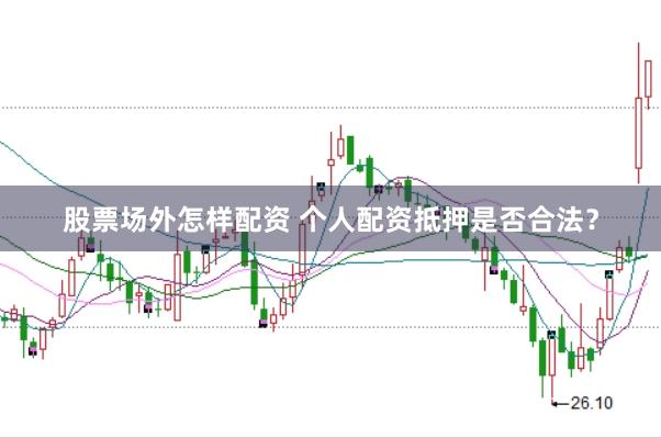 股票场外怎样配资 个人配资抵押是否合法？