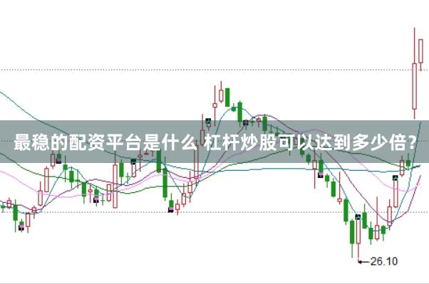 最稳的配资平台是什么 杠杆炒股可以达到多少倍？