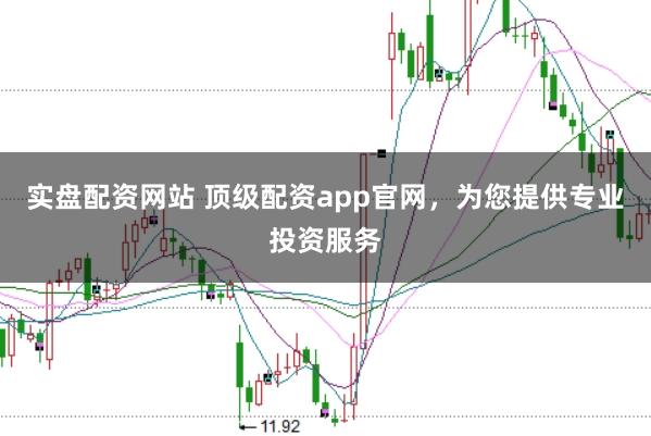 实盘配资网站 顶级配资app官网，为您提供专业投资服务