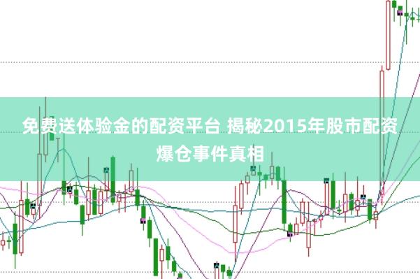 免费送体验金的配资平台 揭秘2015年股市配资爆仓事件真相