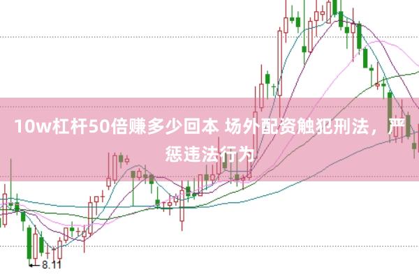10w杠杆50倍赚多少回本 场外配资触犯刑法，严惩违法行为