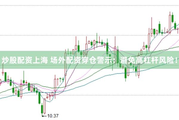 炒股配资上海 场外配资穿仓警示：避免高杠杆风险！