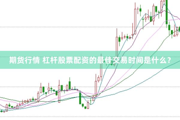 期货行情 杠杆股票配资的最佳交易时间是什么？