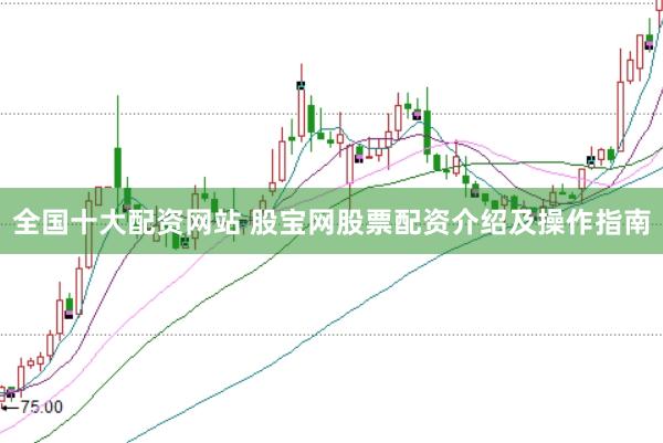 全国十大配资网站 股宝网股票配资介绍及操作指南
