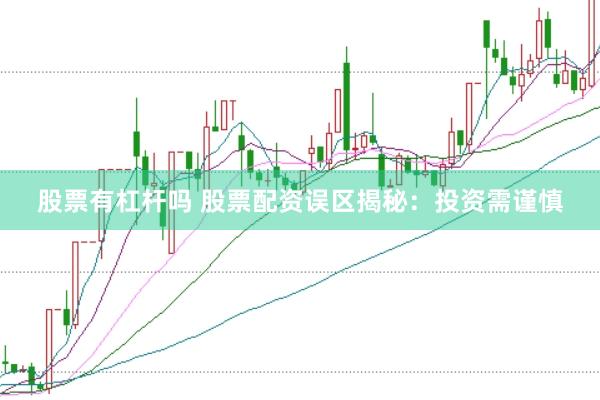股票有杠杆吗 股票配资误区揭秘：投资需谨慎