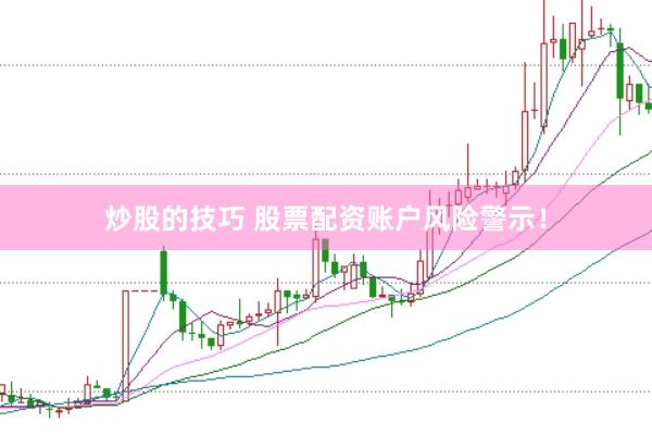 炒股的技巧 股票配资账户风险警示！