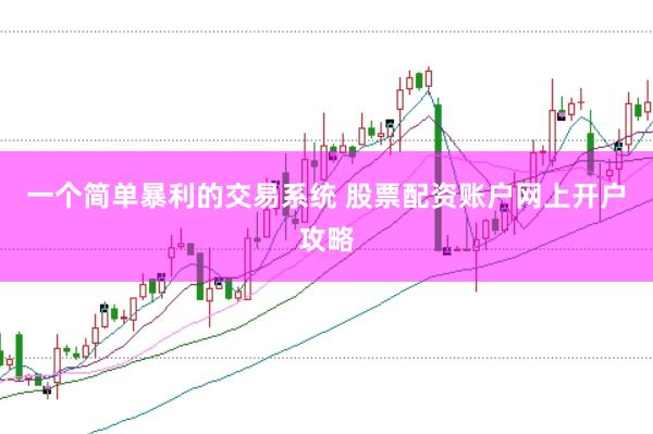 一个简单暴利的交易系统 股票配资账户网上开户攻略
