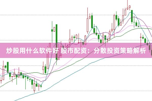 炒股用什么软件好 股市配资：分散投资策略解析
