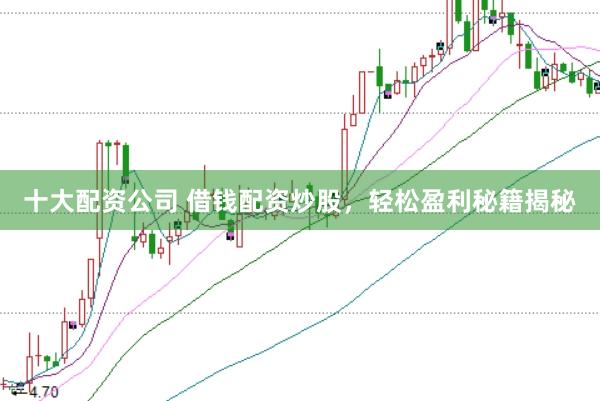 十大配资公司 借钱配资炒股，轻松盈利秘籍揭秘