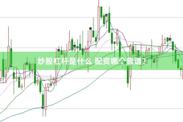 炒股杠杆是什么 配资哪个靠谱？
