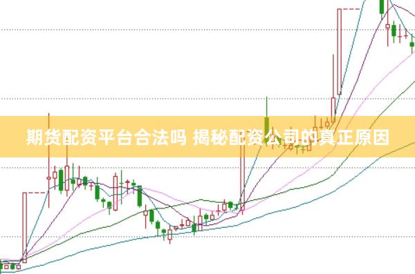 期货配资平台合法吗 揭秘配资公司的真正原因