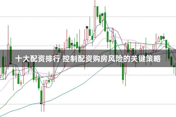 十大配资排行 控制配资购房风险的关键策略