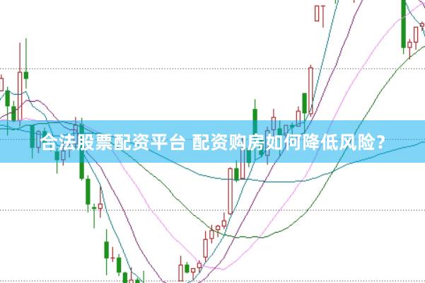 合法股票配资平台 配资购房如何降低风险？