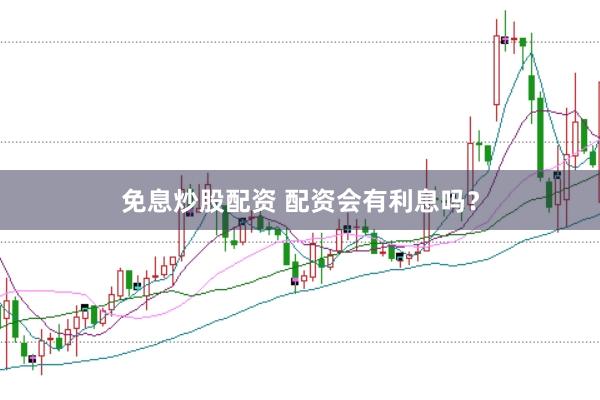 免息炒股配资 配资会有利息吗？