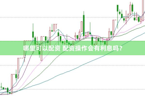 哪里可以配资 配资操作会有利息吗？